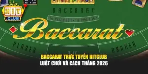 Baccarat Trực Tuyến Hitclub – Luật Chơi Và Cách Thắng 2026 