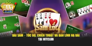 Bài Sâm – Tốc Độ, Chiến Thuật Và Bản Lĩnh Hạ Bài Tại Hitclub 