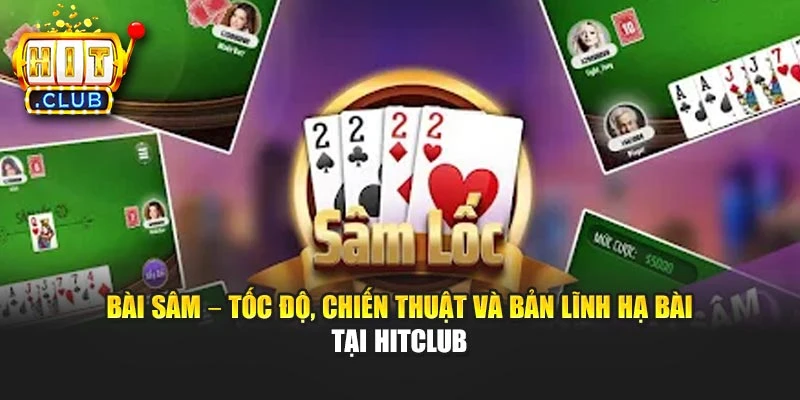Bài Sâm – Tốc Độ, Chiến Thuật Và Bản Lĩnh Hạ Bài Tại Hitclub