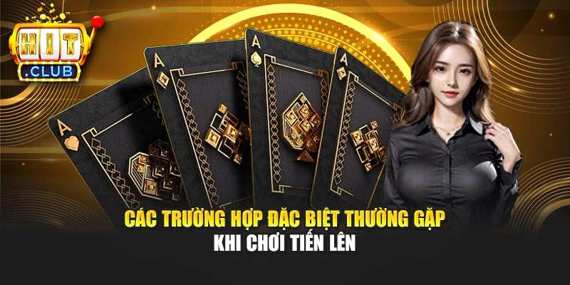 Các trường hợp đặc biệt thường gặp khi chơi Tiến Lên