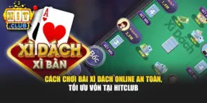 Cách Chơi Bài Xì Dách Online An Toàn, Tối Ưu Vốn Tại Hitclub