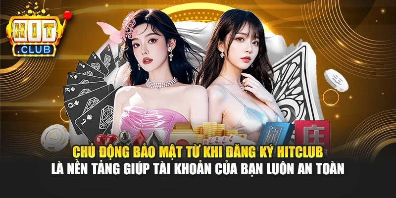 Chủ động bảo mật từ khi đăng ký Hitclub là nền tảng giúp tài khoản của bạn luôn an toàn