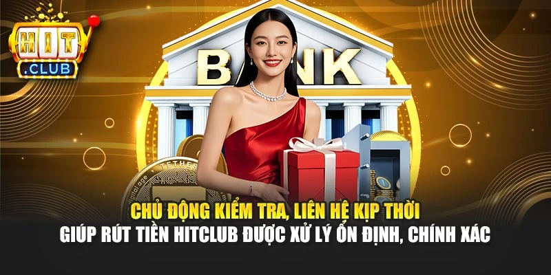 Chủ động kiểm tra, liên hệ kịp thời giúp rút tiền Hitclub được xử lý ổn định, chính xác