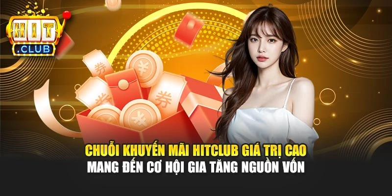 Chuỗi khuyến mãi Hitclub giá trị cao mang đến cơ hội gia tăng nguồn vốn
