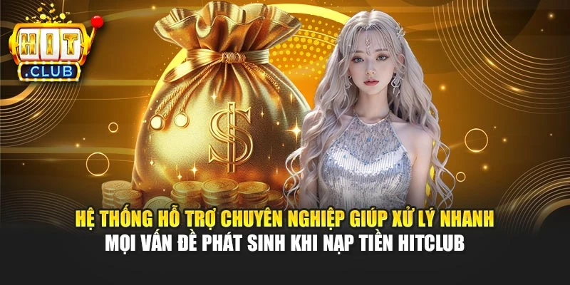 Hệ thống hỗ trợ chuyên nghiệp giúp xử lý nhanh mọi vấn đề phát sinh khi nạp tiền Hitclub