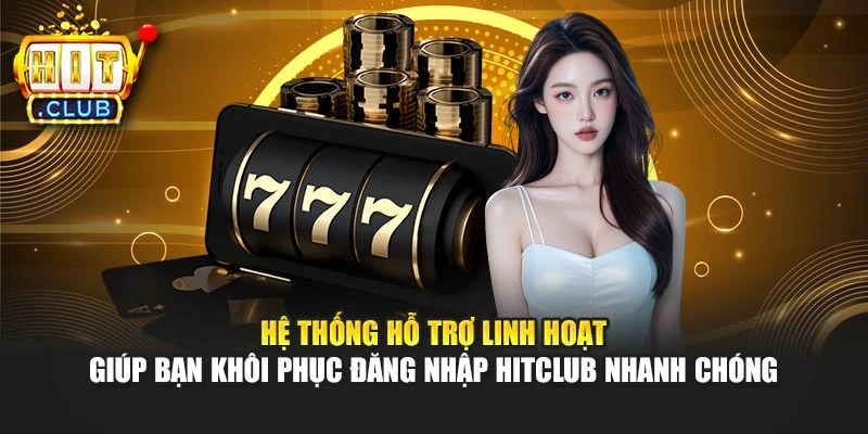 Hệ thống hỗ trợ linh hoạt giúp bạn khôi phục đăng nhập Hitclub nhanh chóng