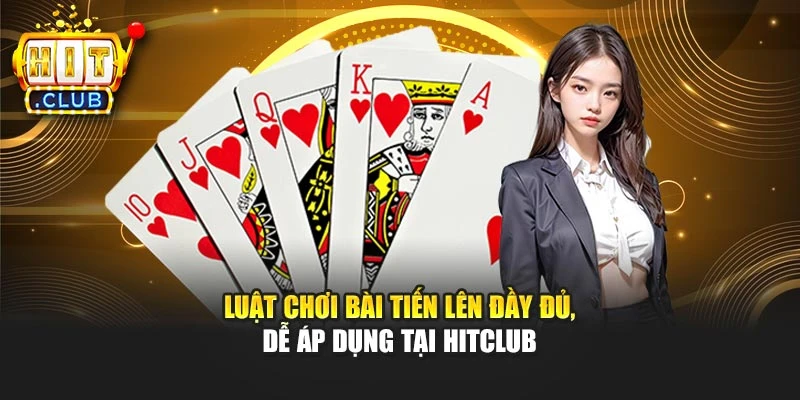 Luật Chơi Bài Tiến Lên Đầy Đủ, Dễ Áp Dụng Tại Hitclub