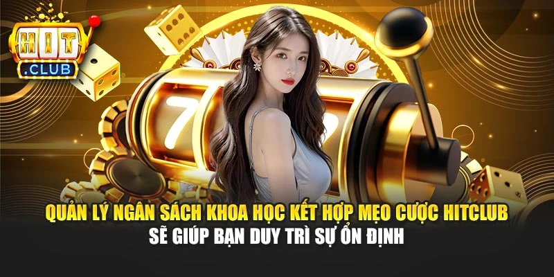 Quản lý ngân sách khoa học kết hợp mẹo cược Hitclub sẽ giúp bạn duy trì sự ổn định