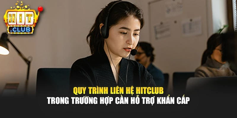 Quy trình liên hệ Hitclub trong trường hợp cần hỗ trợ khẩn cấp