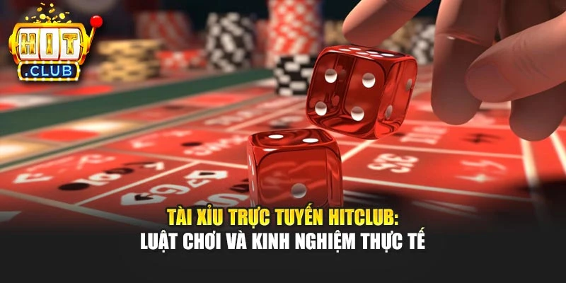 Tài Xỉu Trực Tuyến Hitclub: Luật Chơi Và Kinh Nghiệm Thực Tế