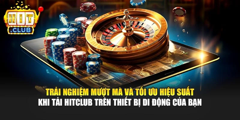 Trải nghiệm mượt mà và tối ưu hiệu suất khi tải Hitclub trên thiết bị di động của bạn