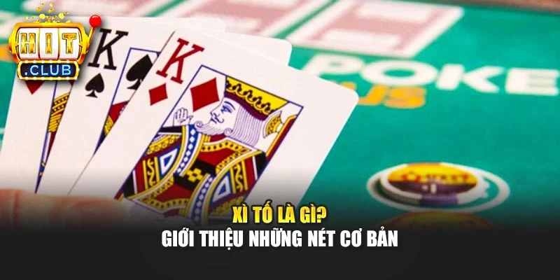 Xì Tố là gì? Giới thiệu những nét cơ bản
