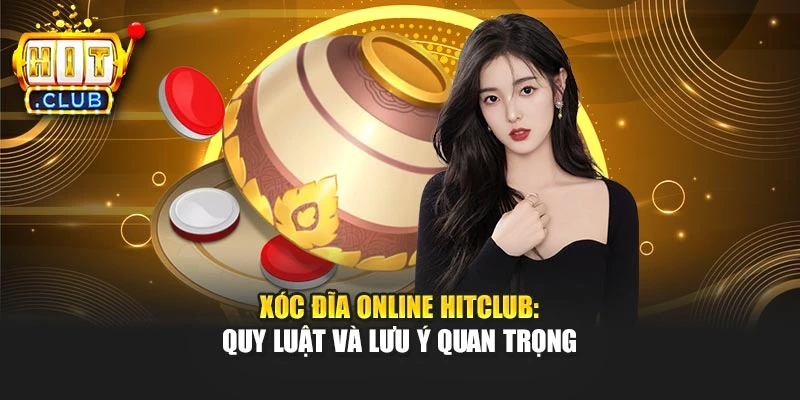 Xóc Đĩa Online Hitclub: Quy Luật Và Lưu Ý Quan Trọng